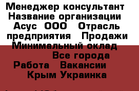 Менеджер-консультант › Название организации ­ Асус, ООО › Отрасль предприятия ­ Продажи › Минимальный оклад ­ 45 000 - Все города Работа » Вакансии   . Крым,Украинка